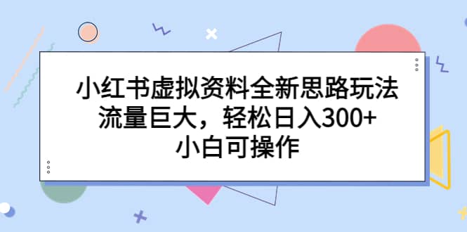 小红书虚拟资料全新思路玩法，流量巨大，轻松日入300 ，小白可操作插图