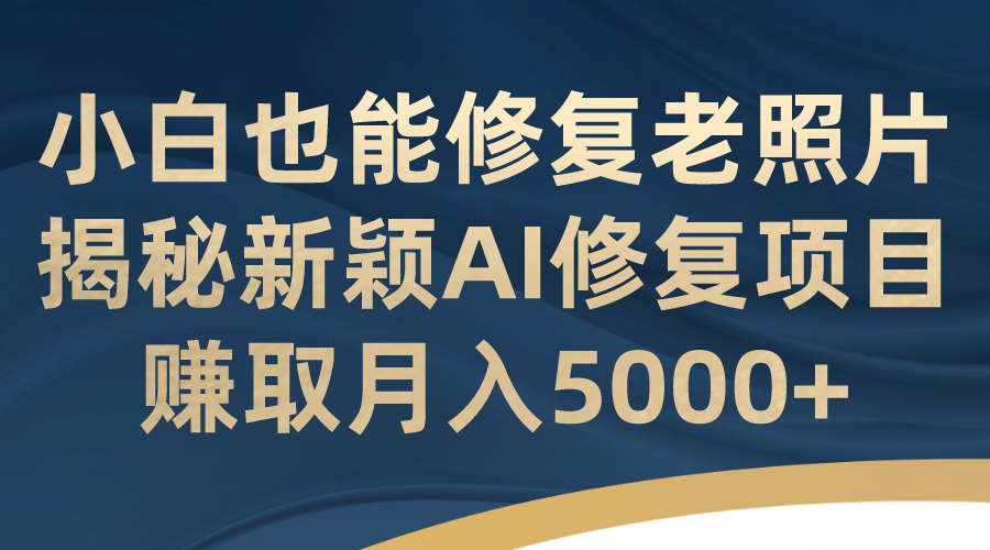 小白也能修复老照片！揭秘新颖AI修复项目，赚取月入5000插图