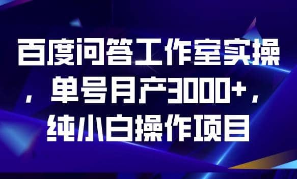 百度问答工作室实操，单号月产3000 ，纯小白操作项目【揭秘】插图