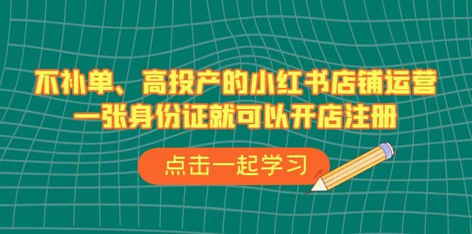 不补单、高投产的小红书店铺运营，一张身份证就可以开店注册（33节课）插图