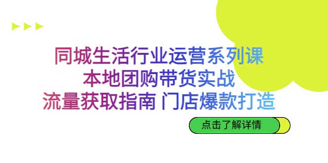 同城生活行业运营系列课：本地团购带货实战，流量获取指南 门店爆款打造插图