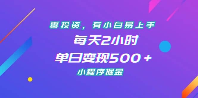 零投资，有小白易上手，每天2小时，单日变现500＋，小程序掘金插图