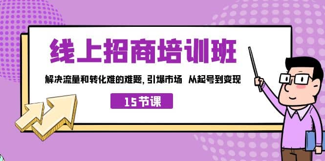 线上·招商培训班，解决流量和转化难的难题 引爆市场 从起号到变现（15节）插图