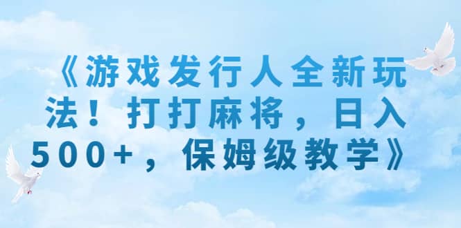 《游戏发行人全新玩法！打打麻将，日入500 ，保姆级教学》插图