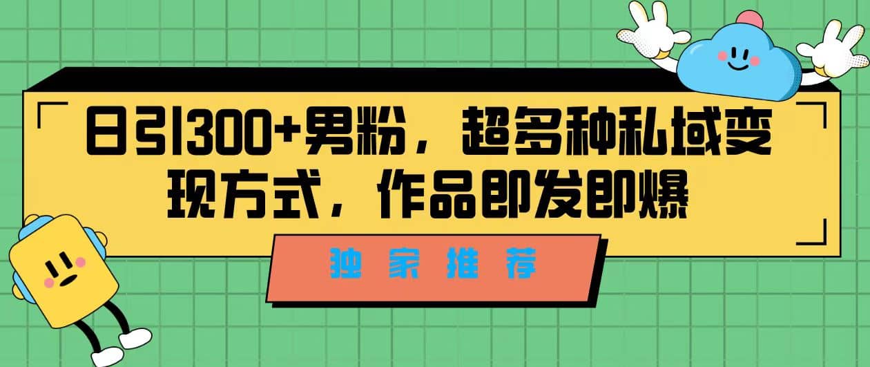 独家推荐！日引300 男粉，超多种私域变现方式，作品即发即报插图