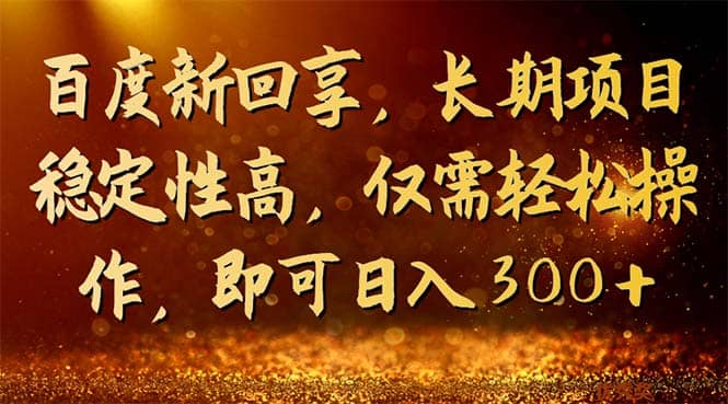 百度新回享，长期项目稳定性高，仅需轻松操作，即可日入300插图