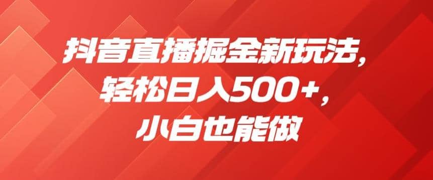 抖音直播掘金新玩法，轻松日入500 ，小白也能做【揭秘】插图