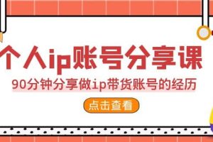 2023个人ip账号分享课，90分钟分享做ip带货账号的经历