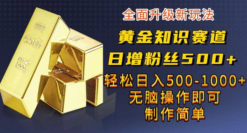 黄金知识赛道，一条作品涨粉500 ，私域高利润单品转化，一部手机轻松实现日入500【揭秘】插图