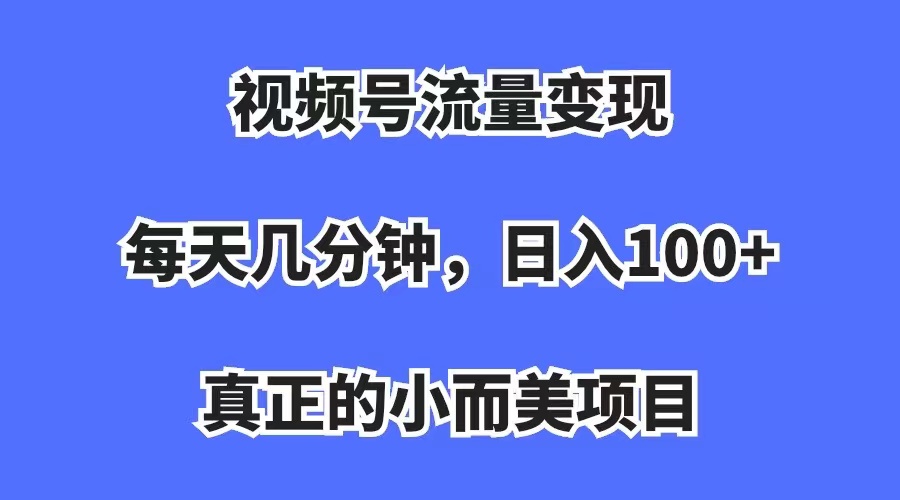 视频号流量变现，每天几分钟，收入100 ，真正的小而美项目插图