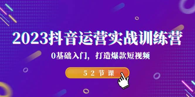 2023抖音运营实战训练营，0基础入门，打造爆款短视频（52节课）插图