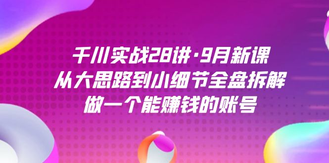 千川实战28讲·9月新课：从大思路到小细节全盘拆解，做一个能赚钱的账号插图