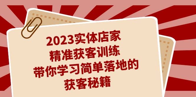 2023实体店家精准获客训练，带你学习简单落地的获客秘籍（27节课）插图