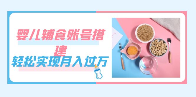 紧跟时代发展，婴儿辅食账号搭建，轻松实现月入过万（教程 素材）插图