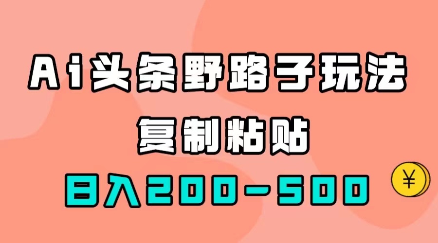 AI头条野路子玩法，只需复制粘贴，日入200-500插图