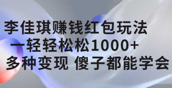 李佳琪赚钱红包玩法，一天轻轻松松1000 ，多种变现，傻子都能学会插图