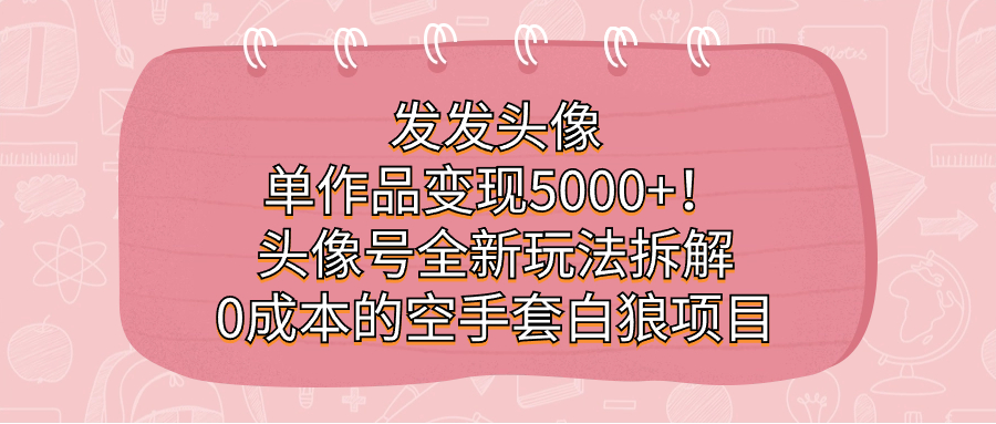 发发头像，单作品变现5000 ！头像号全新玩法拆解，0成本的空手套白狼项目插图