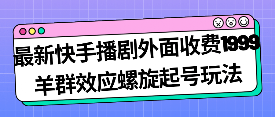 最新快手播剧外面收费1999羊群效应螺旋起号玩法配合流量日入几百完全没问题插图