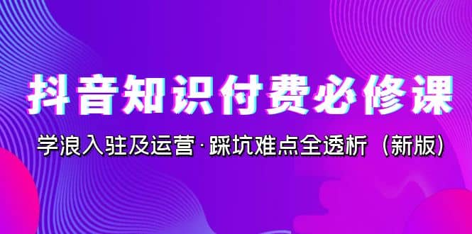 抖音·知识付费·必修课，学浪入驻及运营·踩坑难点全透析（2023新版）插图