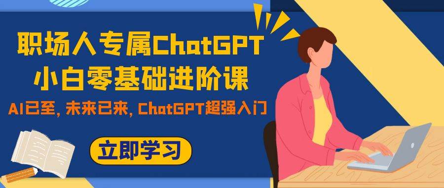 职场人专属ChatGPT小白零基础进阶课，AI已至，未来已来，ChatGPT超强入门插图