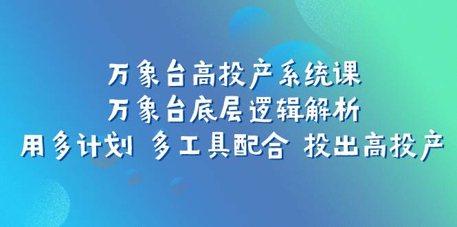 万象台高投产系统课：万象台底层逻辑解析 用多计划 多工具配合 投出高投产插图