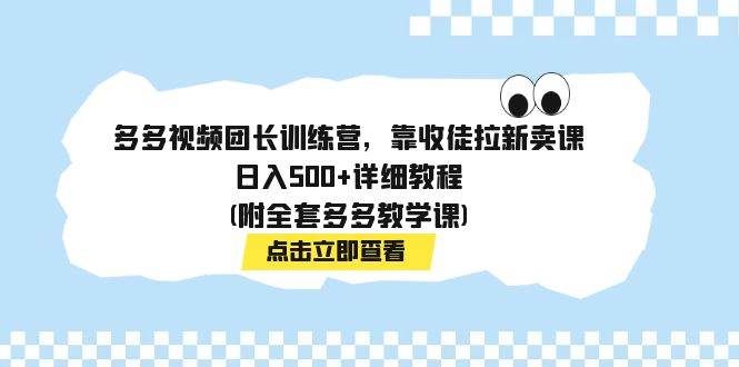 多多视频团长训练营，靠收徒拉新卖课，日入500 详细教程(附全套多多教学课)插图