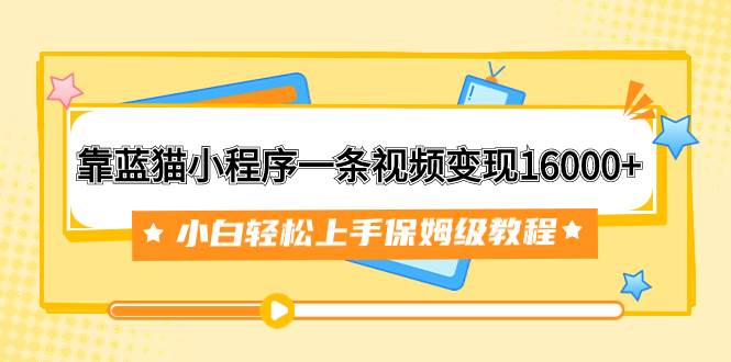 靠蓝猫小程序一条视频变现16000 小白轻松上手保姆级教程（附166G资料素材）插图