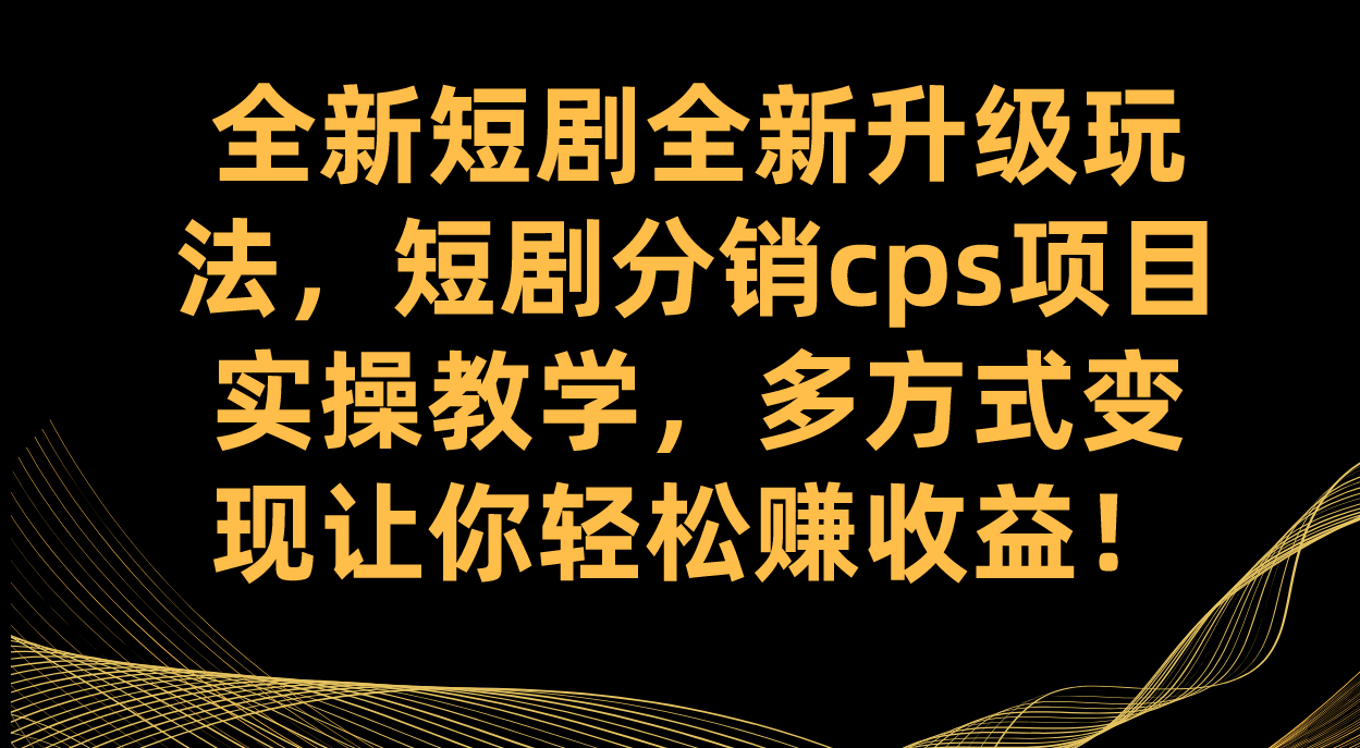 全新短剧全新升级玩法，短剧分销cps项目实操教学 多方式变现让你轻松赚收益插图