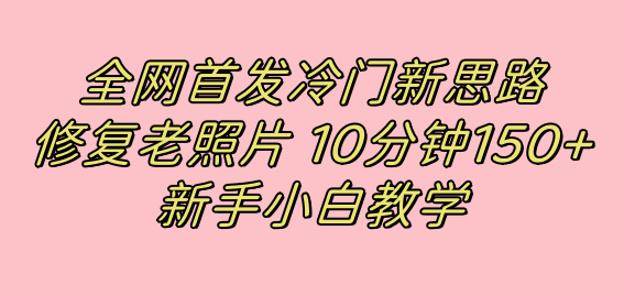 全网首发冷门新思路，修复老照片，10分钟收益150 ，适合新手操作的项目插图