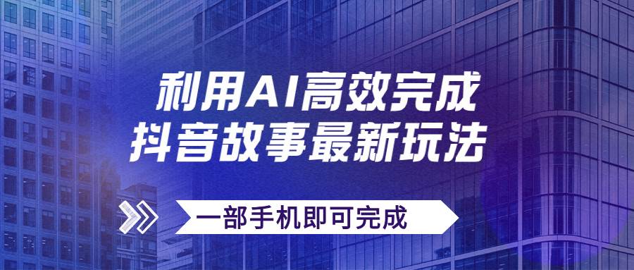 抖音故事最新玩法，通过AI一键生成文案和视频，日收入500 一部手机即可完成插图