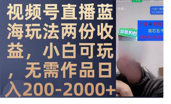 视频号直播蓝海玩法两份收益，小白可玩，无需作品日入200-2000插图