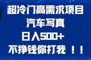 超冷门高需求项目汽车写真 日入500  不挣钱你打我!极力推荐！！