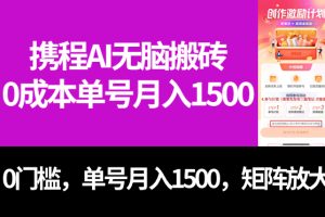 最新携程AI无脑搬砖，0成本，0门槛，单号月入1500，可矩阵操作