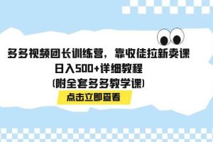 多多视频团长训练营，靠收徒拉新卖课，日入500 详细教程(附全套多多教学课)