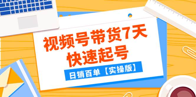 某公众号付费文章：视频号带货7天快速起号，日销百单【实操版】插图