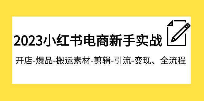 2023小红书电商新手实战课程，开店-爆品-搬运素材-剪辑-引流-变现、全流程插图