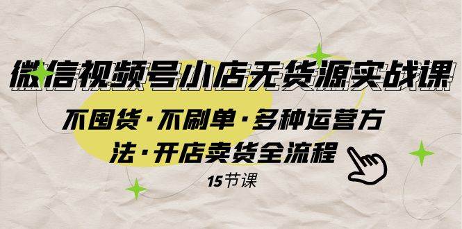 微信视频号小店无货源实战 不囤货·不刷单·多种运营方法·开店卖货全流程插图