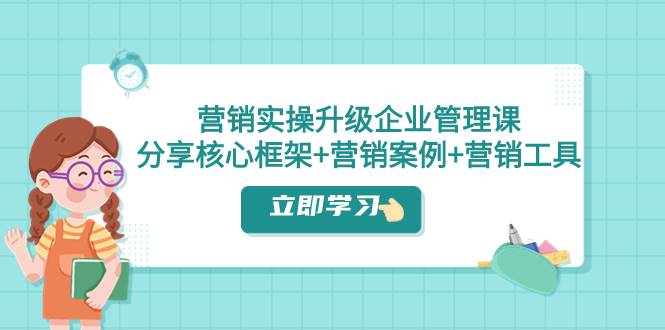 营销实操升级·企业管理课：分享核心框架 营销案例 营销工具（课程 文档）插图