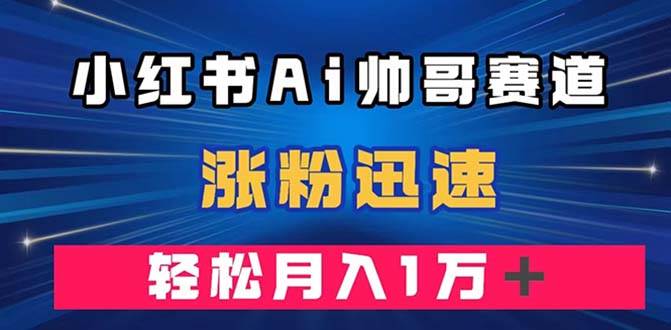 小红书AI帅哥赛道 ，涨粉迅速，轻松月入万元（附软件）插图