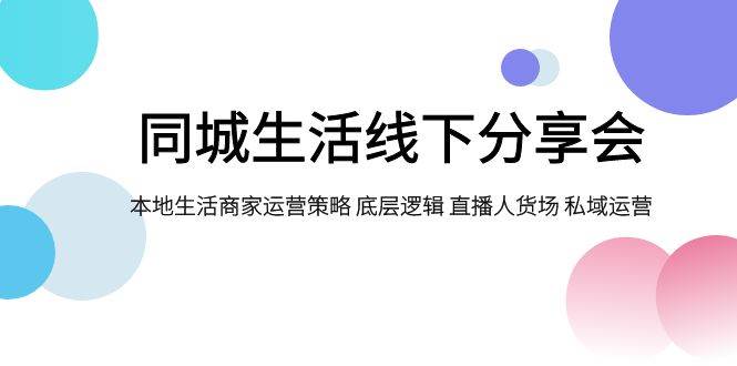 同城生活线下分享会，本地生活商家运营策略 底层逻辑 直播人货场 私域运营插图