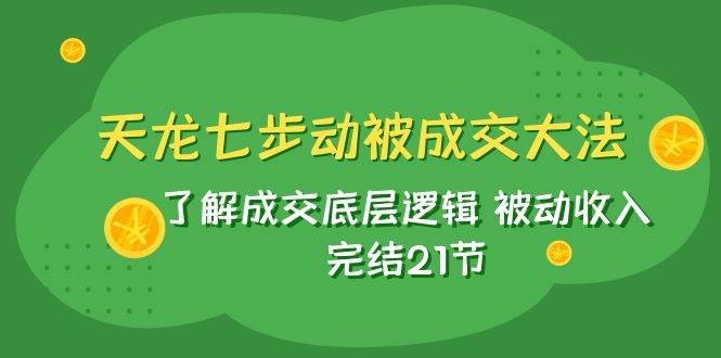 天龙/七步动被成交大法：了解成交底层逻辑 被动收入 完结21节插图