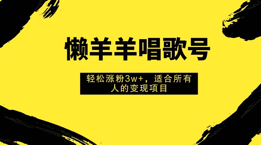 懒羊羊唱歌号，轻松涨粉3w ，适合所有人的变现项目！插图