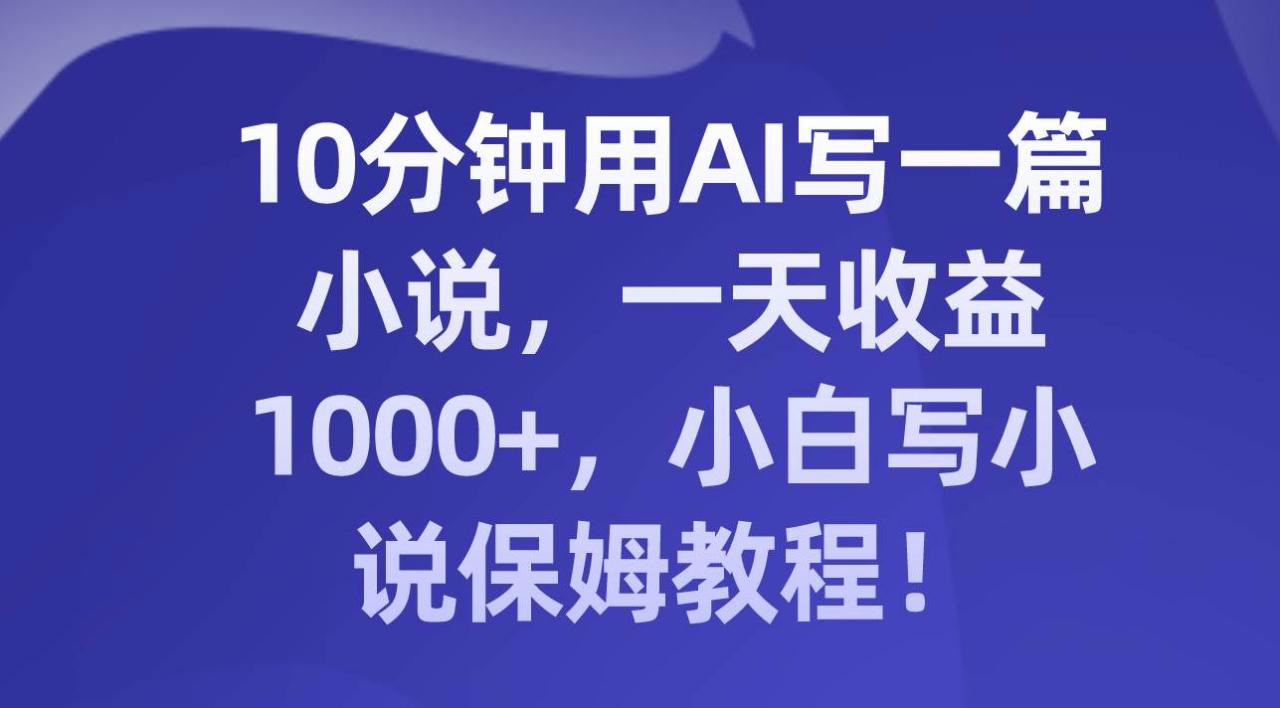 10分钟用AI写一篇小说，一天收益1000 ，小白写小说保姆教程！插图