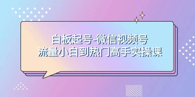 白板起号-微信视频号流量小白到热门高手实操课插图