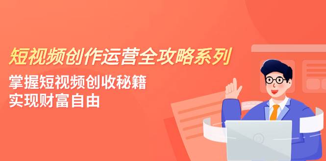 短视频创作运营-全攻略系列，掌握短视频创收秘籍，实现财富自由（4节课）插图