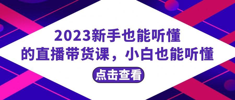 2023新手也能听懂的直播带货课，小白也能听懂，20节完整插图