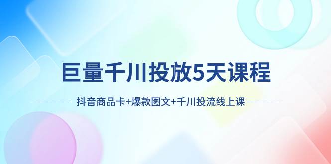 巨量千川投放5天课程：抖音商品卡 爆款图文 千川投流线上课插图