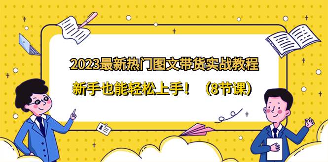 2023最新热门-图文带货实战教程，新手也能轻松上手！（8节课）插图