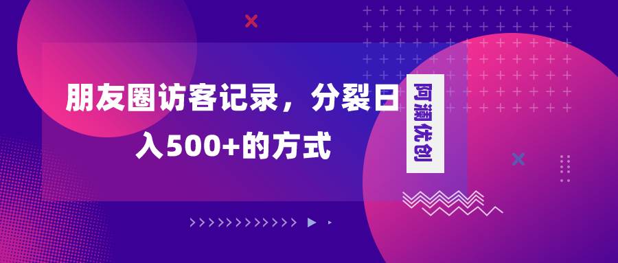 朋友圈访客记录，分裂日入500 ，变现加分裂插图