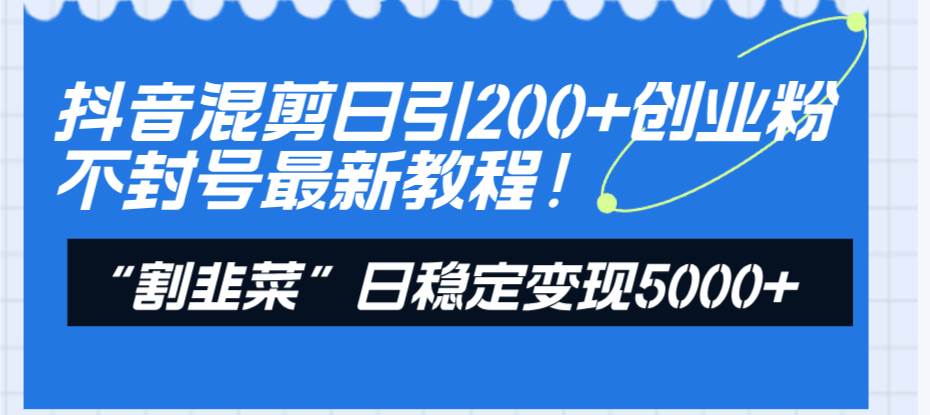 抖音混剪日引200 创业粉不封号最新教程！“割韭菜”日稳定变现5000 ！插图